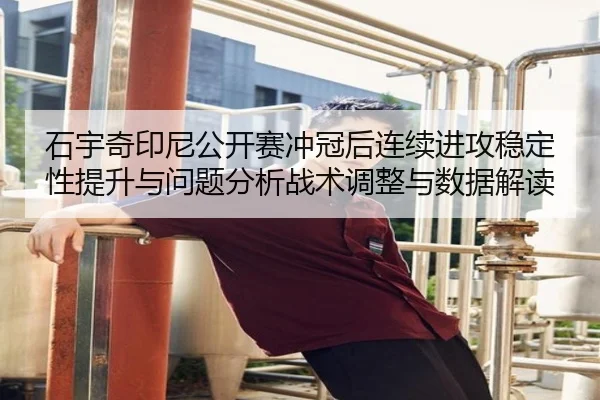 石宇奇印尼公开赛冲冠后连续进攻稳定性提升与问题分析战术调整与数据解读