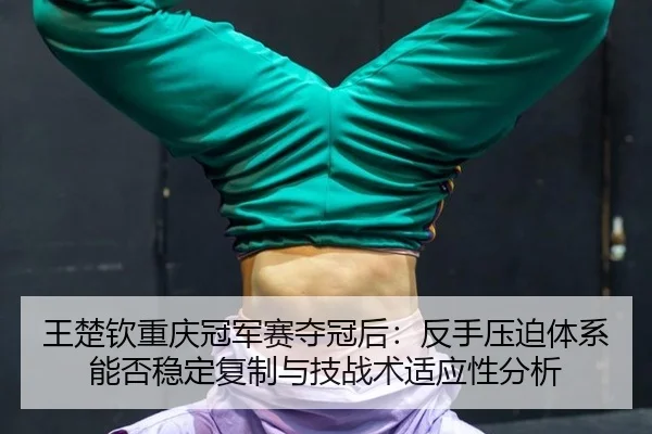 王楚钦重庆冠军赛夺冠后：反手压迫体系能否稳定复制与技战术适应性分析