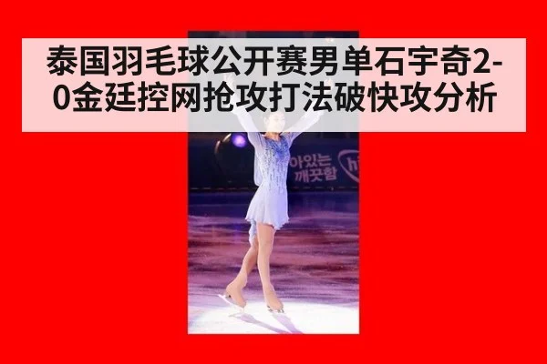 泰国羽毛球公开赛男单石宇奇2-0金廷控网抢攻打法破快攻分析