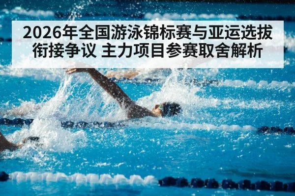 2026年全国游泳锦标赛与亚运选拔衔接争议 主力项目参赛取舍解析