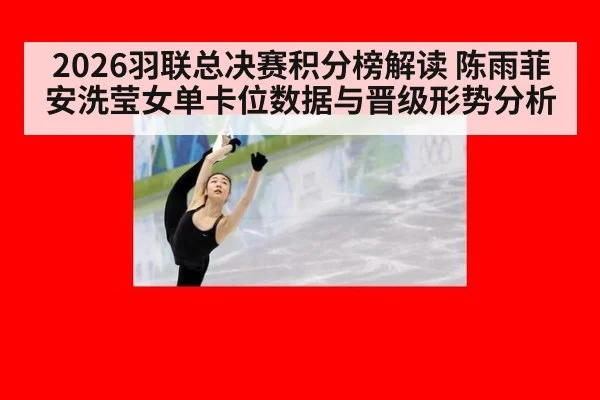 2026羽联总决赛积分榜解读 陈雨菲安洗莹女单卡位数据与晋级形势分析